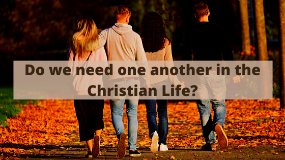 Do we need one another in the Christian life?