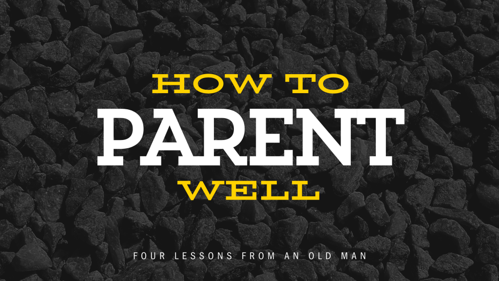 How to Parent Well – four lessons from an Old Man