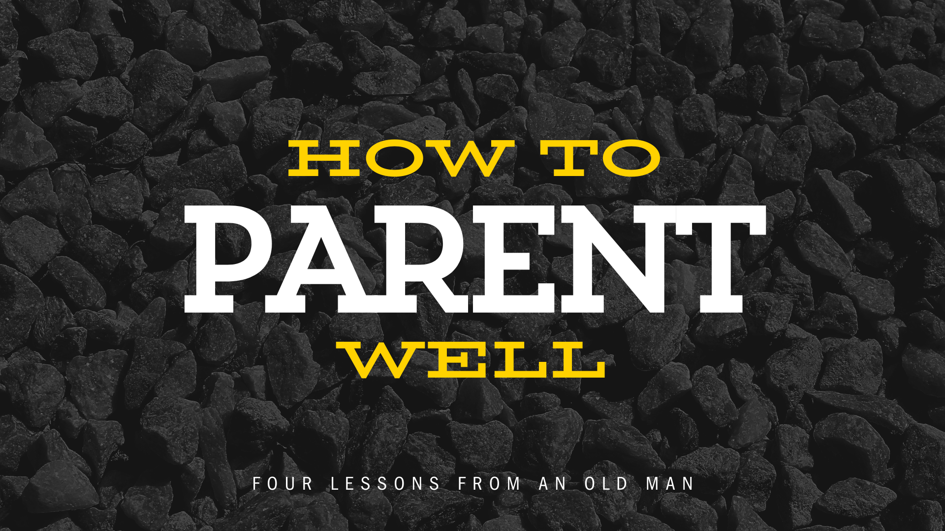 How to Parent Well - four lessons from an Old Man
