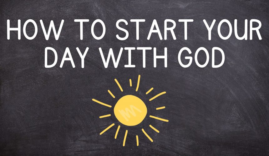 How to Start Your Day With God How to Start Your Day With God